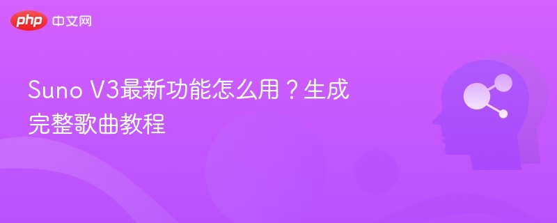SunoV3新功能使用教程与歌曲生成指南