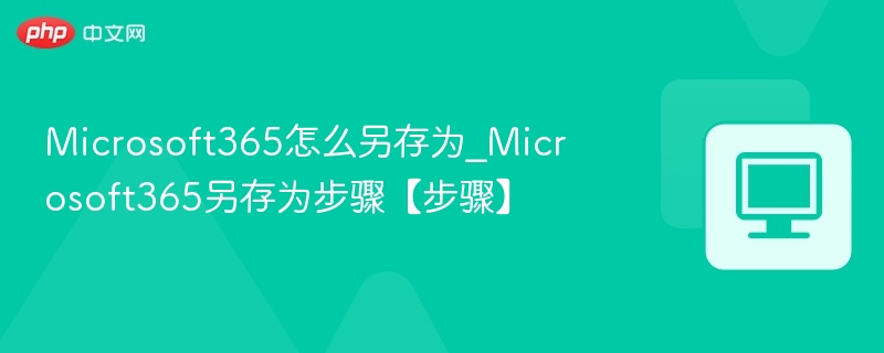 Microsoft365怎么另存为_Microsoft365另存为步骤【步骤】
