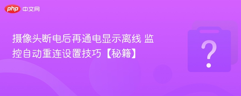 摄像头断电后再通电显示离线 监控自动重连设置技巧【秘籍】