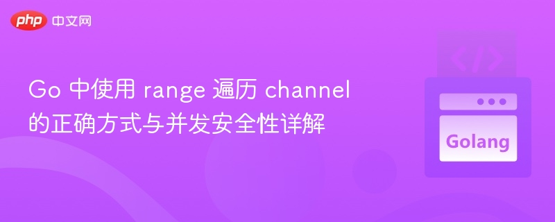 Go中range遍历channel的正确用法
