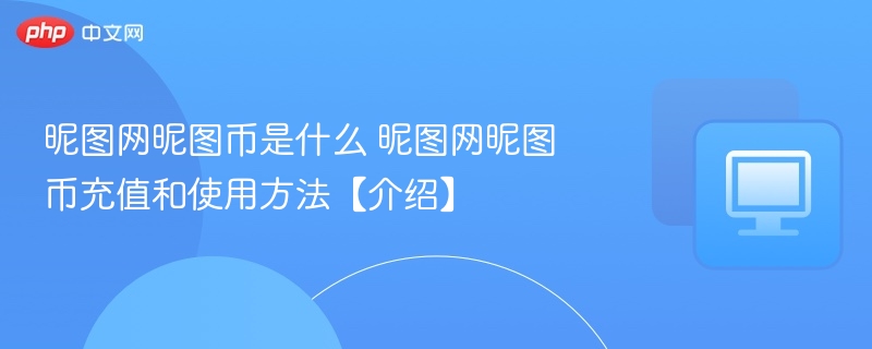 昵图网昵图币是什么？怎么充值使用？