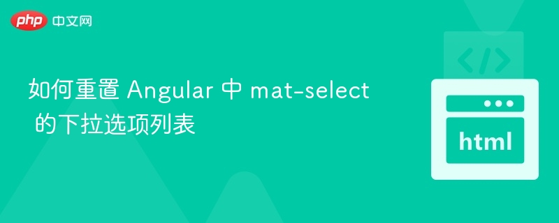 如何重置 Angular 中 mat-select 的下拉选项列表