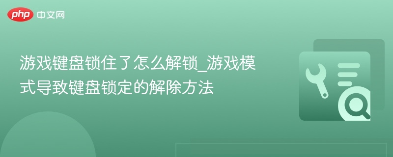 游戏键盘锁住怎么解除？游戏模式解锁教程