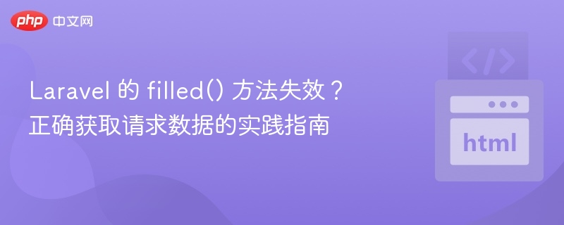 Laravel 的 filled() 方法失效?正确获取请求数据的实践指南