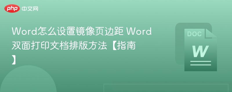 Word怎么设置镜像页边距 Word双面打印文档排版方法【指南】