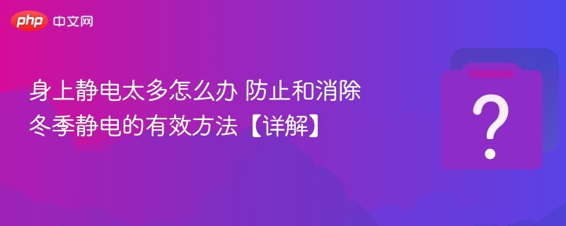 身上静电太多怎么办 防止和消除冬季静电的有效方法【详解】