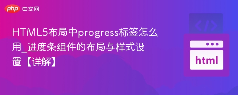 HTML5布局中progress标签怎么用_进度条组件的布局与样式设置【详解】