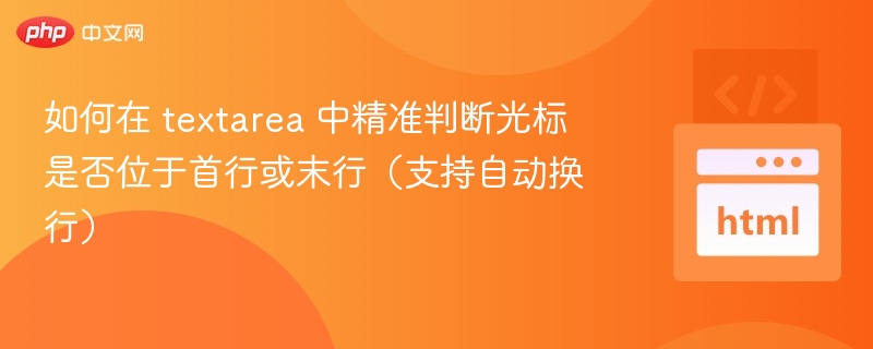 如何在 textarea 中精准判断光标是否位于首行或末行（支持自动换行）
