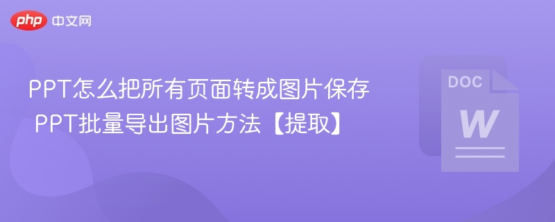 PPT怎么把所有页面转成图片保存 PPT批量导出图片方法【提取】