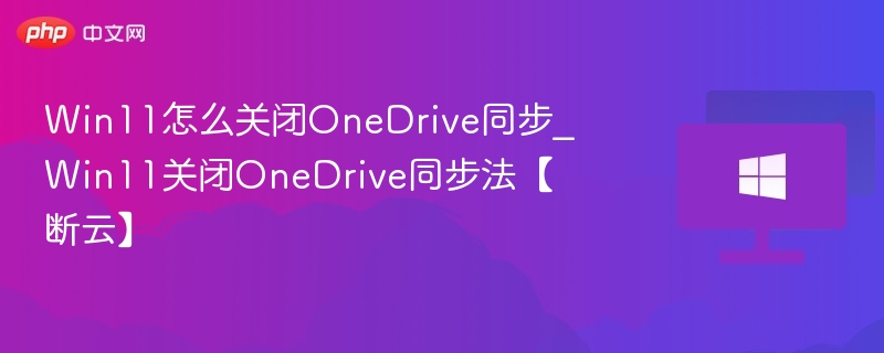 Win11关闭OneDrive同步步骤详解