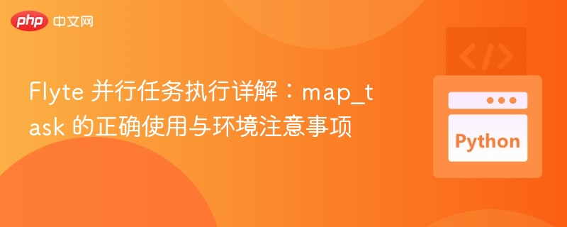 Flyte并行任务解析：map\_task使用与环境要点