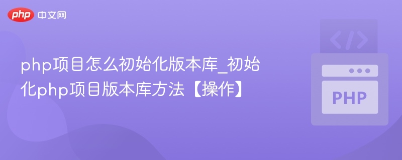 php项目怎么初始化版本库_初始化php项目版本库方法【操作】