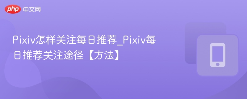 Pixiv每日推荐关注技巧分享