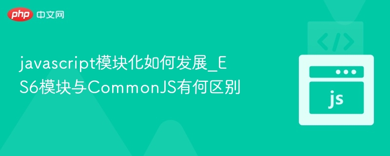 ES6模块与CommonJS对比分析