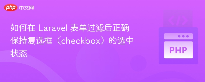 如何在 Laravel 表单过滤后正确保持复选框(checkbox)的选中状态