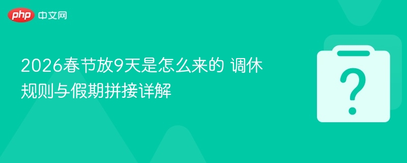 2026春节放假9天怎么算？调休安排解析