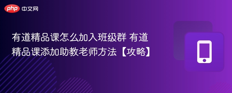有道精品课怎么加入班级群 有道精品课添加助教老师方法【攻略】