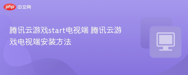 腾讯云游戏电视安装教程详解