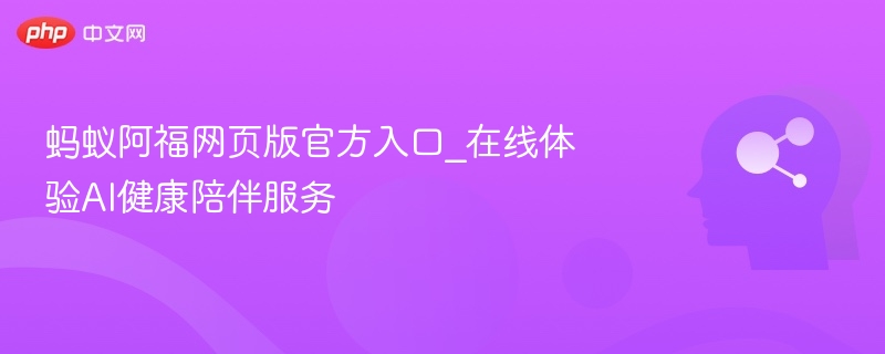 蚂蚁阿福网页版入口与体验攻略