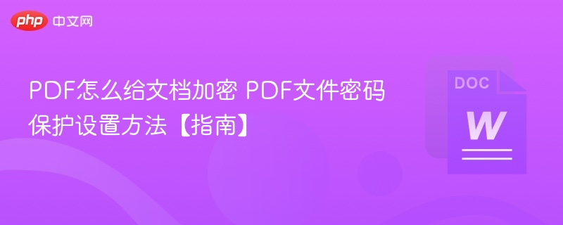 PDF怎么给文档加密 PDF文件密码保护设置方法【指南】