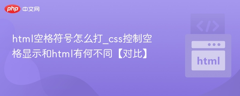 html空格符号怎么打_css控制空格显示和html有何不同【对比】
