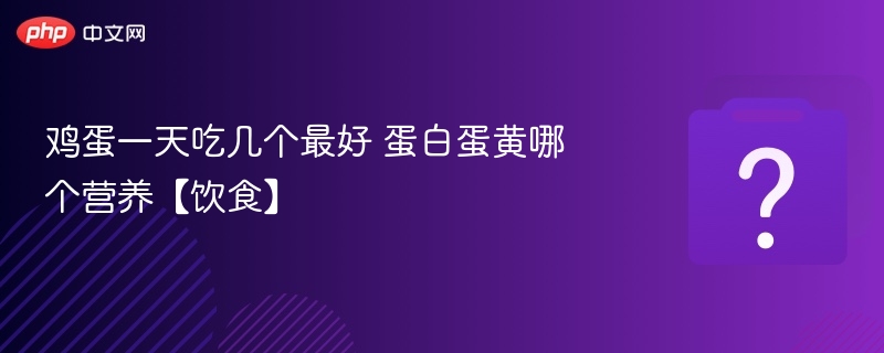 鸡蛋一天吃几个最好 蛋白蛋黄哪个营养【饮食】