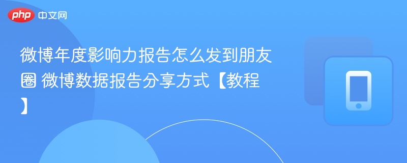 微博年度报告怎么发到朋友圈？教程分享