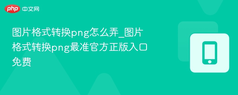 图片转PNG怎么操作？官方免费工具入口