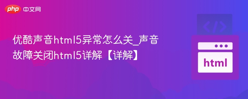 优酷声音html5异常怎么关_声音故障关闭html5详解【详解】