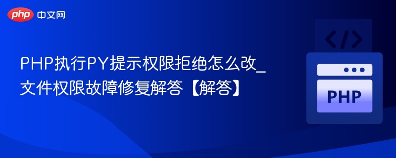 PHP执行PY提示权限拒绝怎么改_文件权限故障修复解答【解答】