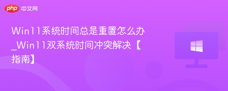 Win11时间频繁重置解决方法
