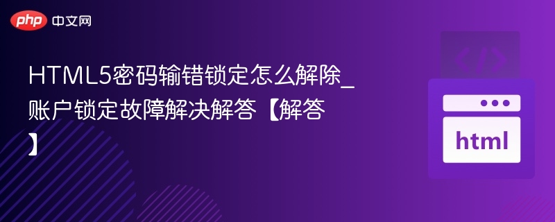 密码错误锁定怎么解除？账户锁定解决方法