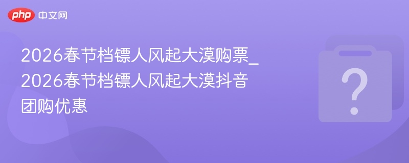 镖人风起大漠春节档购票攻略