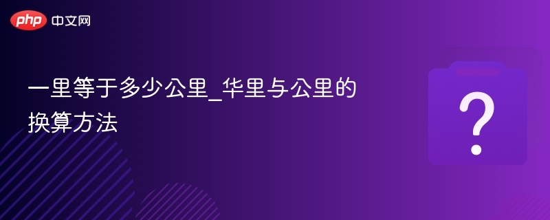 一里等于多少公里_华里与公里的换算方法