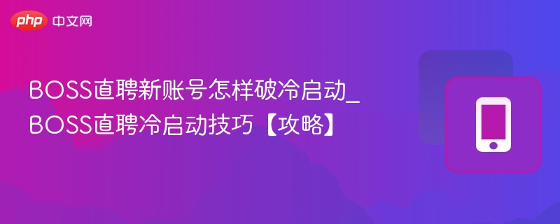 BOSS直聘新账号怎样破冷启动_BOSS直聘冷启动技巧【攻略】