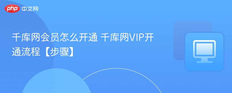 千库网会员开通步骤及VIP获取指南