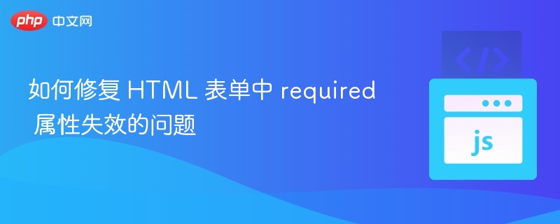 HTML表单required失效怎么解决