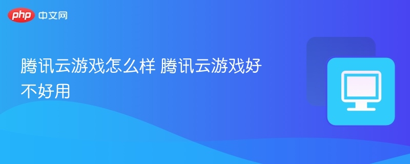 腾讯云游戏怎么样 腾讯云游戏好不好用
