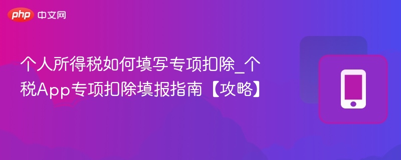 个税专项扣除怎么填？附详细填报攻略
