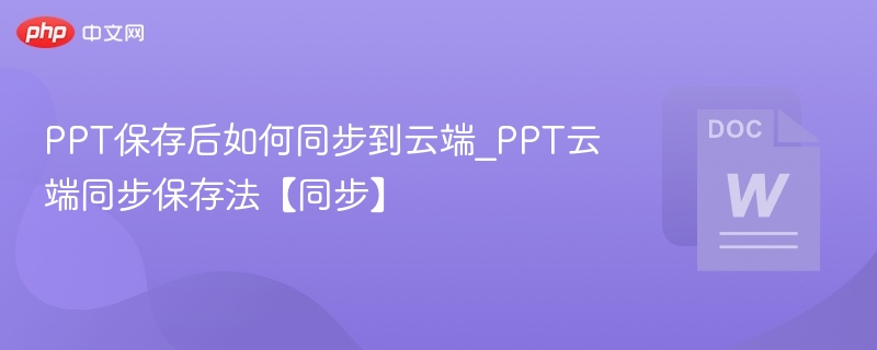 PPT保存后如何同步到云端_PPT云端同步保存法【同步】