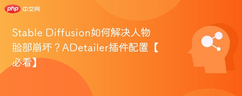 SD人物脸崩怎么解决，ADetailer配置教程
