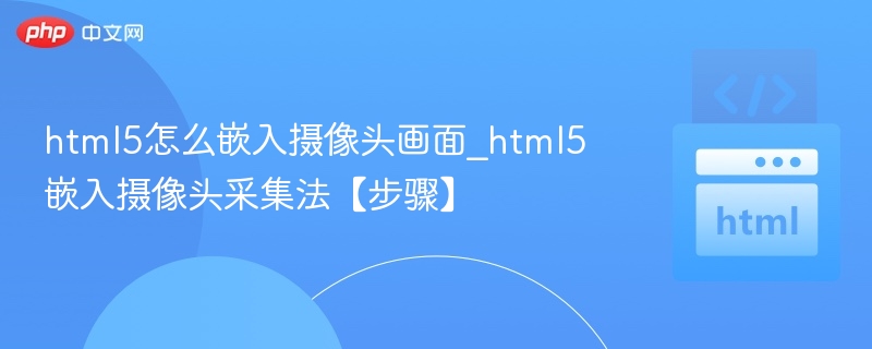 HTML5调用摄像头详细步骤解析
