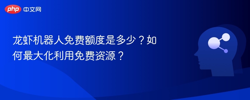 龙虾机器人免费额度是多少？如何最大化利用免费资源？