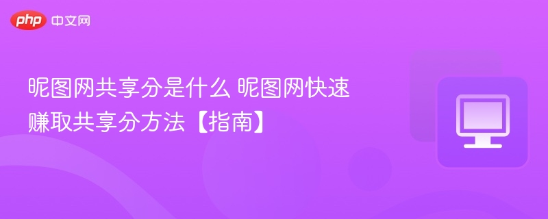 昵图网共享分怎么赚？快速获取方法！