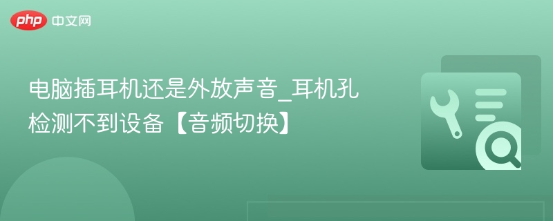 电脑插耳机还是外放声音_耳机孔检测不到设备【音频切换】