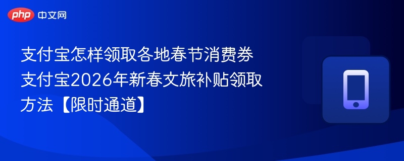 支付宝怎样领取各地春节消费券 支付宝2026年新春文旅补贴领取方法【限时通道】