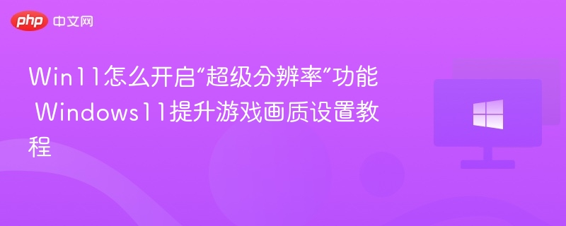 Win11超级分辨率开启方法详解