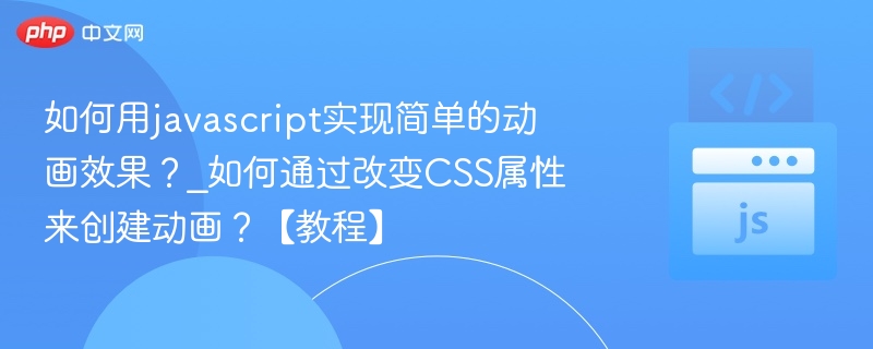 如何用javascript实现简单的动画效果?_如何通过改变CSS属性来创建动画?【教程】