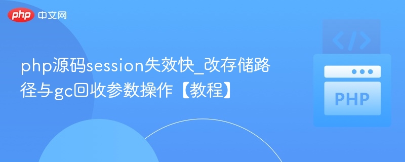 php源码session失效快_改存储路径与gc回收参数操作【教程】