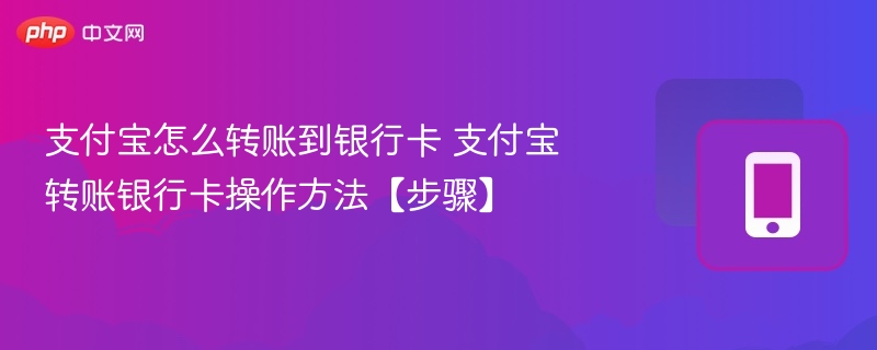 支付宝怎么转账到银行卡 支付宝转账银行卡操作方法【步骤】